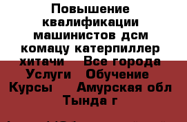 Повышение квалификации машинистов дсм комацу,катерпиллер,хитачи. - Все города Услуги » Обучение. Курсы   . Амурская обл.,Тында г.